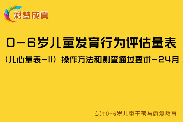 0-6岁儿童发育行为评估量表（儿心量表-II）操作方法和测查通过要求-24月