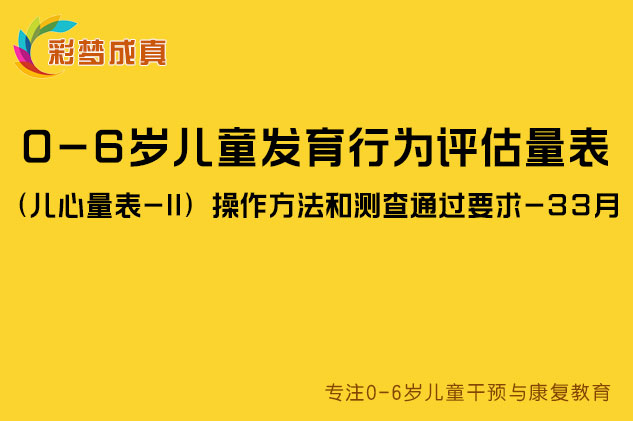 0-6岁儿童发育行为评估量表（儿心量表-II）操作方法和测查通过要求-33月