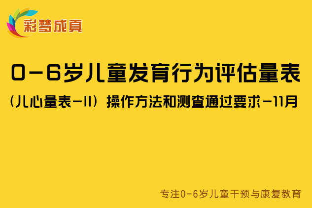 0-6岁儿童发育行为评估量表（儿心量表-II）操作方法和测查通过要求-11月