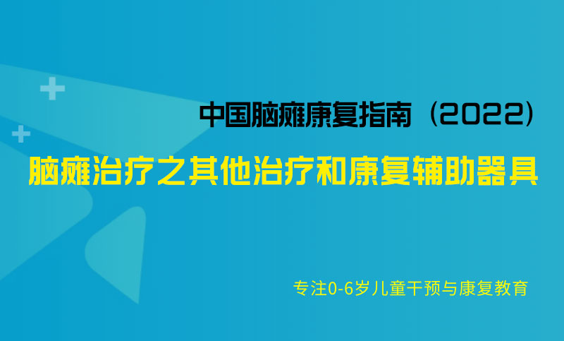 脑瘫治疗之其他治疗和康复辅助器具-中国脑瘫康复指南（2022）